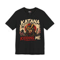 Katana Be Kidding Me Tee — Samurai Sword Graphic T-Shirt
