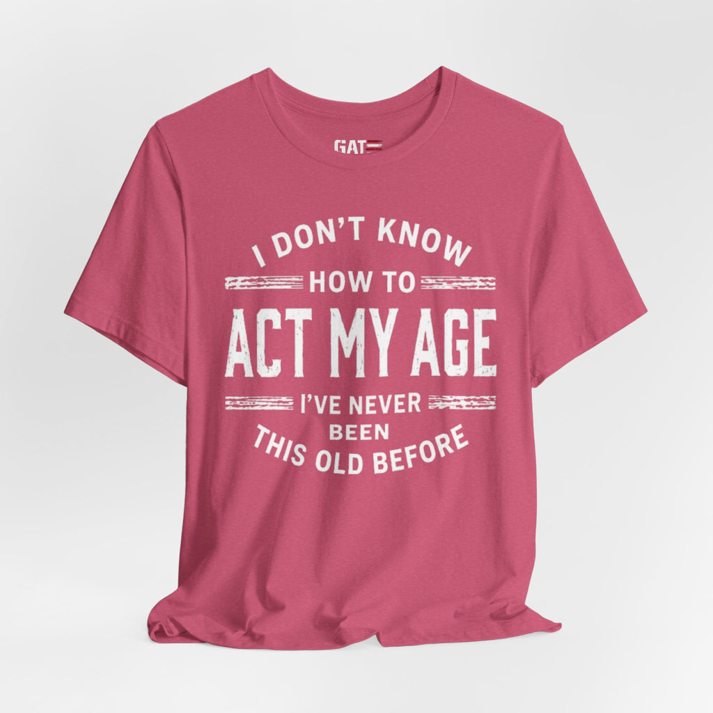 Funny "I Don't Know How To Act My Age" Tee – Humorous Birthday Shirt