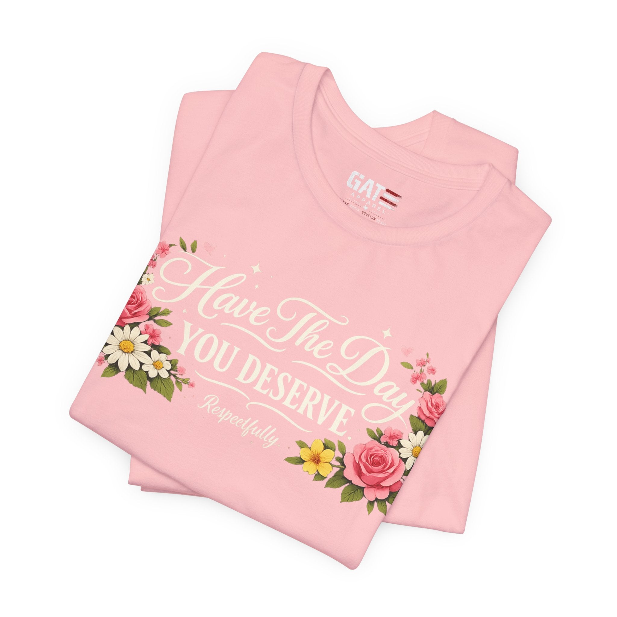 Have the Day You Deserve Shirt, Respectfully Shirt, Funny Sarcastic Quote Tee, Floral Graphic Shirt, Sassy Gift for Women