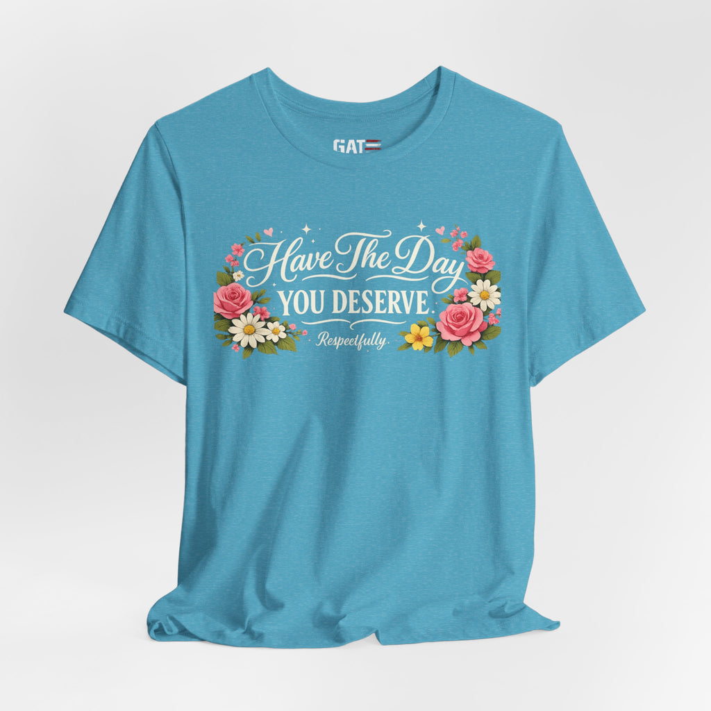 Have the Day You Deserve Shirt, Respectfully Shirt, Funny Sarcastic Quote Tee, Floral Graphic Shirt, Sassy Gift for Women