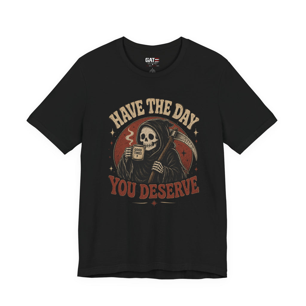 Have the Day You Deserve Shirt, Funny Sarcastic Tee, Dark Humor Shirt, Coffee Lover Gift, Funny Quote Graphic T-Shirt
