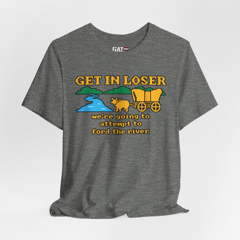 Get In Loser Wagon T-Shirt — Funny Western ‘We’re Going to Attempt to Ford the River’ Tee