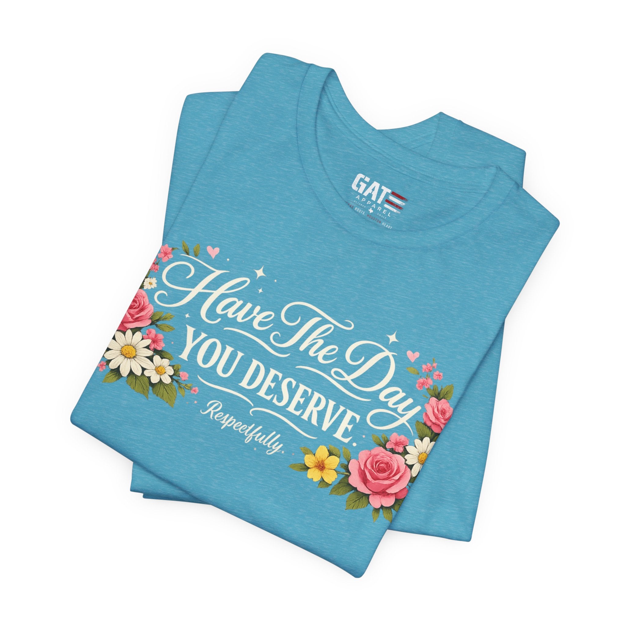 Have the Day You Deserve Shirt, Respectfully Shirt, Funny Sarcastic Quote Tee, Floral Graphic Shirt, Sassy Gift for Women