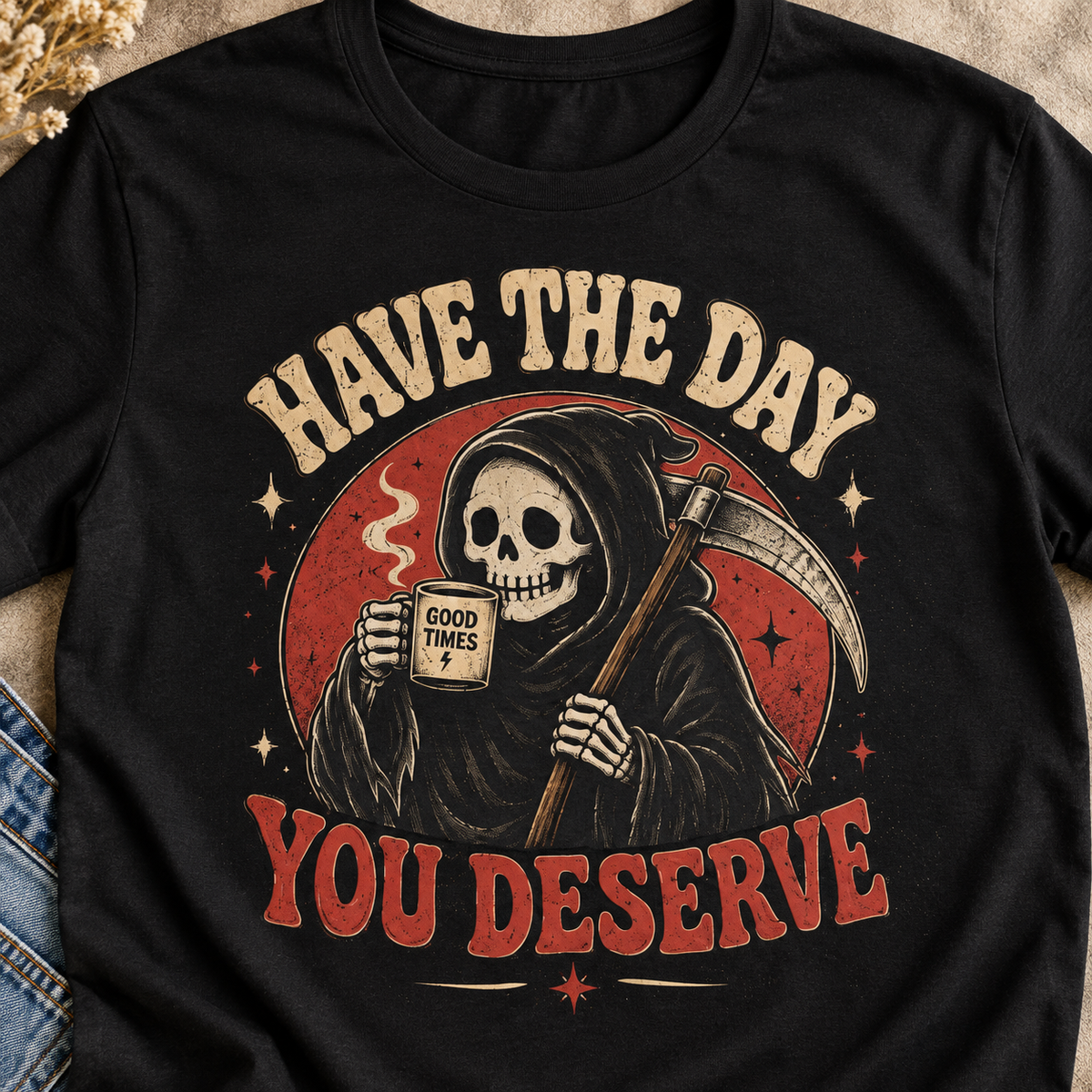Have the Day You Deserve Shirt | Funny Dark Humor Tee — close-up lifestyle flat lay