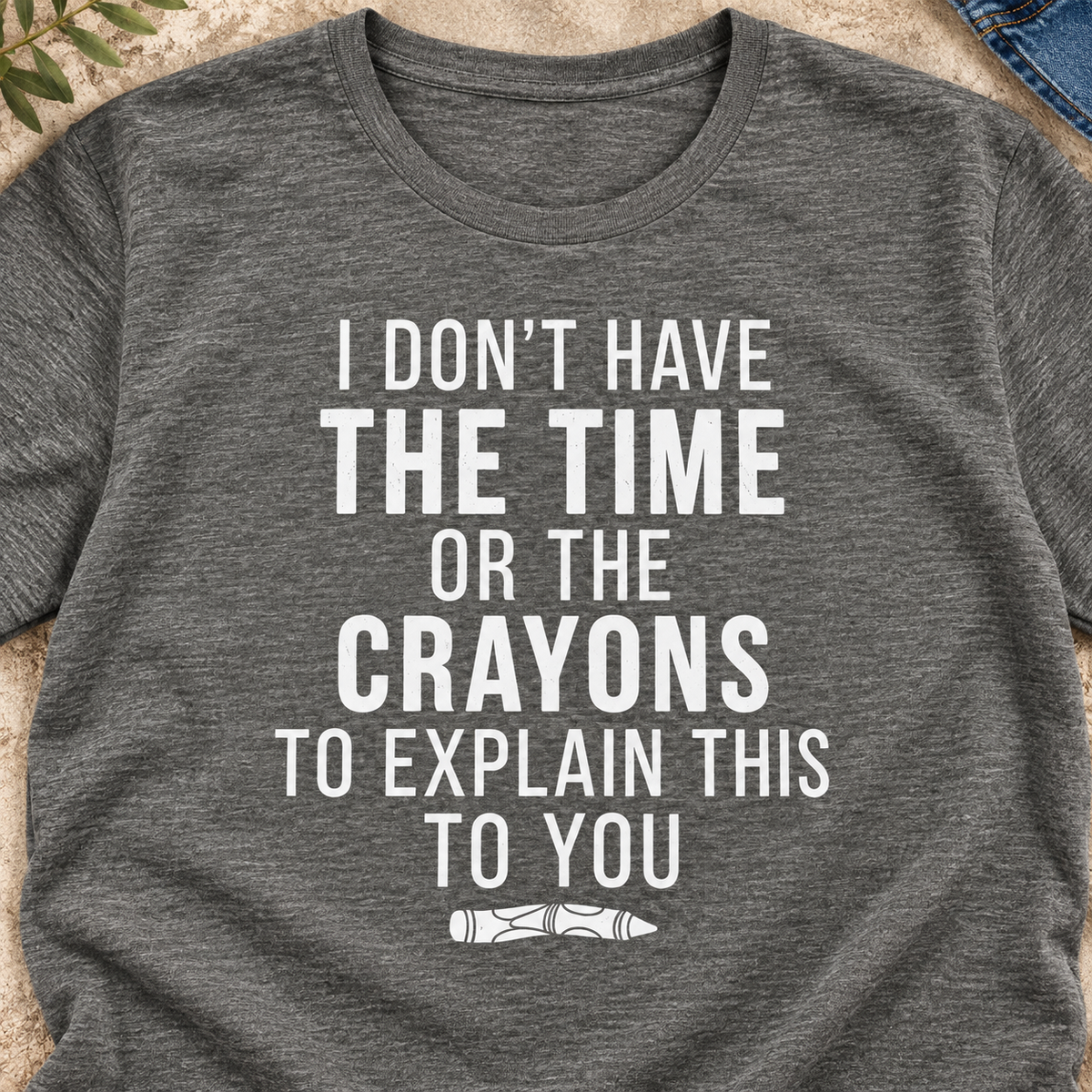 I Don't Have the Time or Crayons Shirt | Funny Tee — close-up lifestyle flat lay