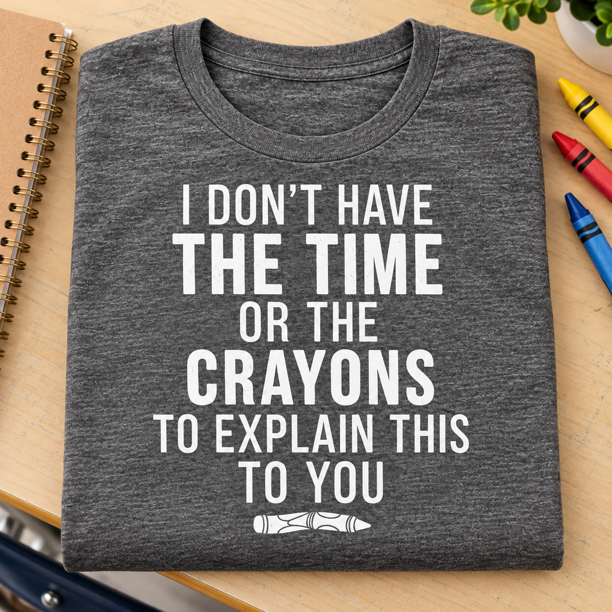 I Don't Have the Time or Crayons Shirt | Funny Tee — folded shirt lifestyle mockup