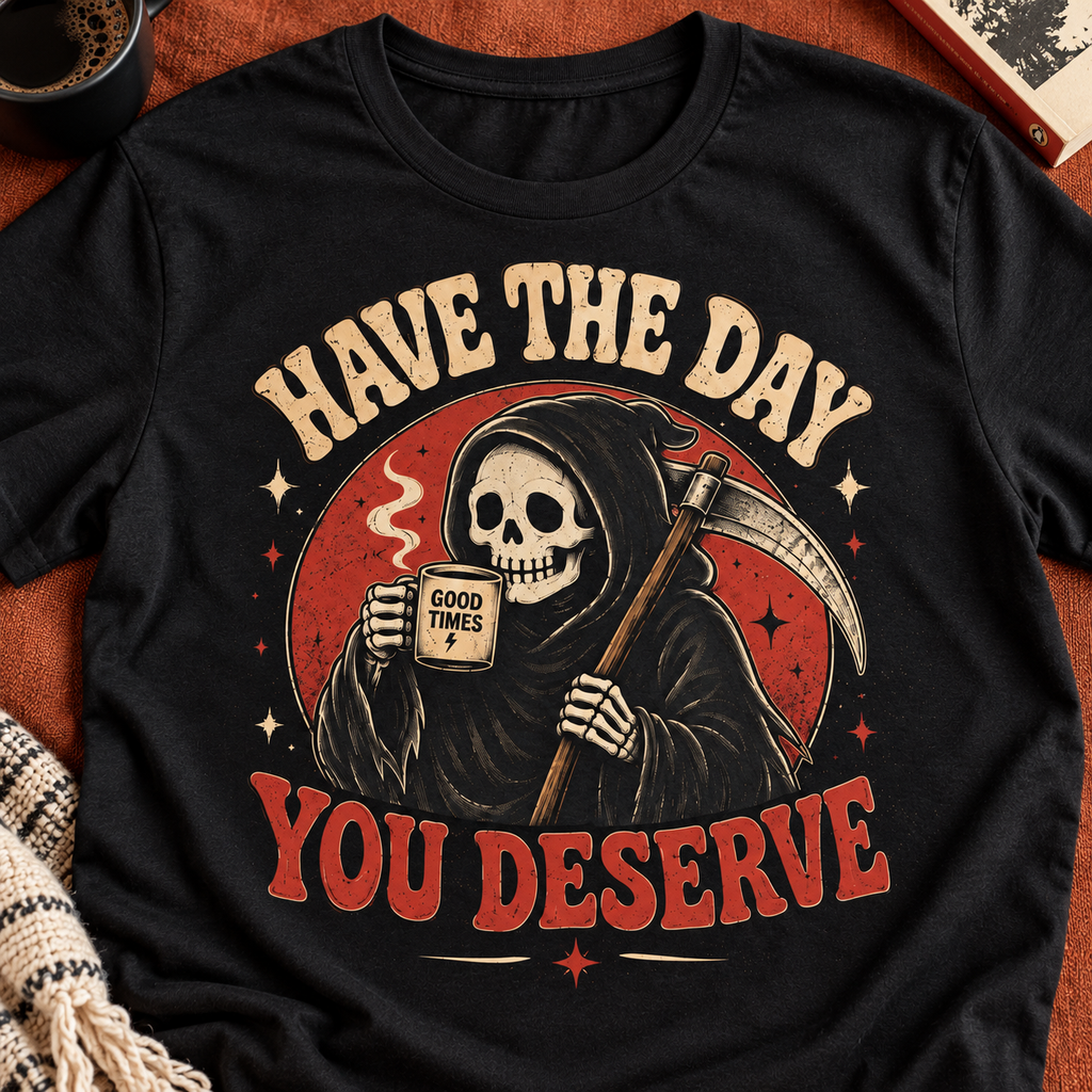 Have the Day You Deserve Shirt | Funny Dark Humor Tee — close-up lifestyle flat lay