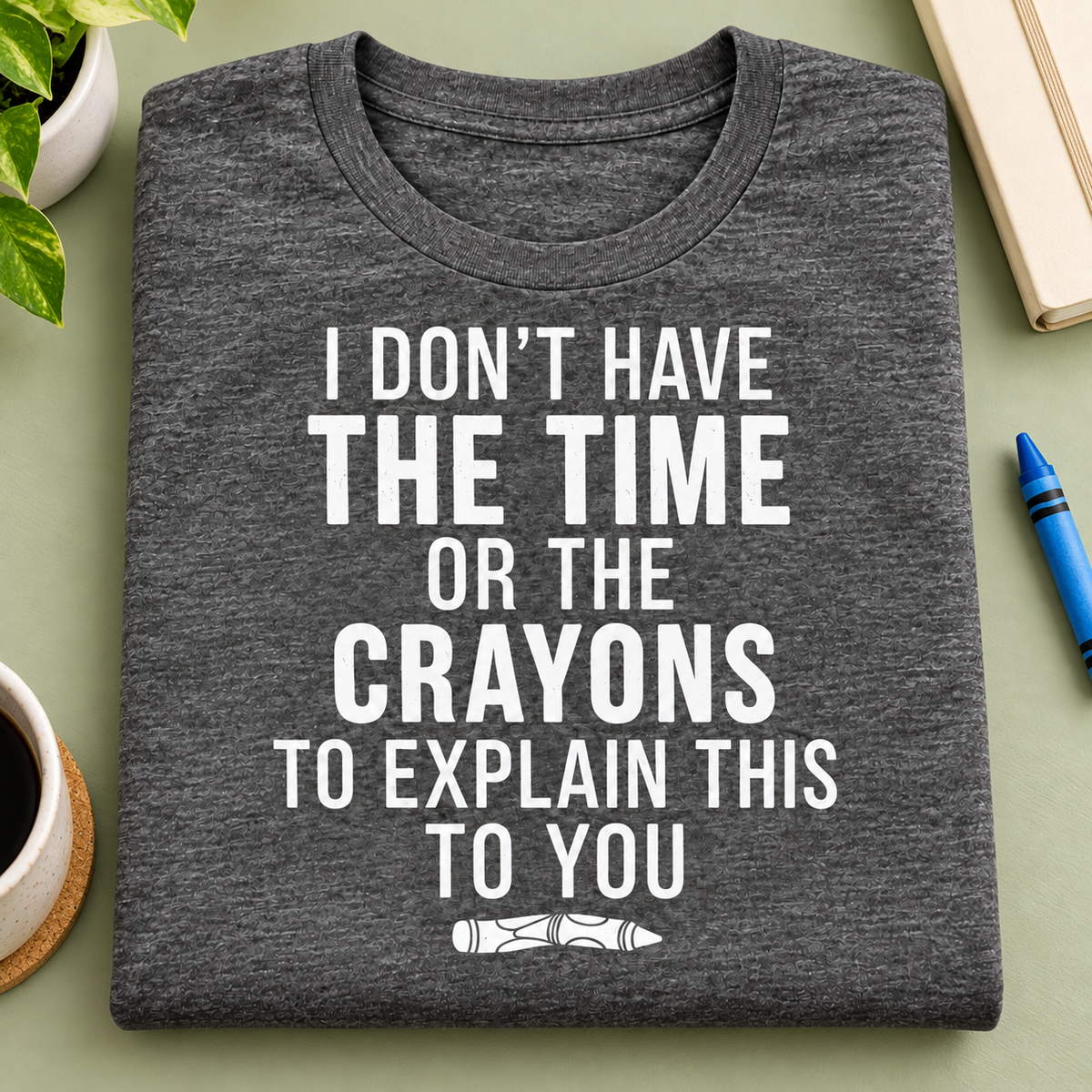 I Don't Have the Time or Crayons Shirt | Funny Tee — folded shirt lifestyle mockup